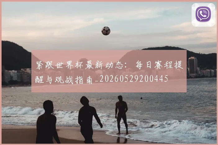 紧跟世界杯最新动态：每日赛程提醒与观战指南_20260529200445
