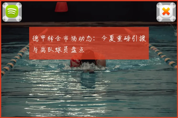 德甲转会市场动态：今夏重磅引援与离队球员盘点