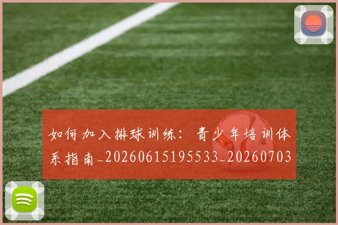 如何加入排球训练：青少年培训体系指南_20260615195533_20260703230534