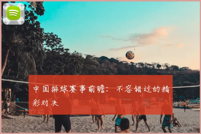 中国排球赛事前瞻：不容错过的精彩对决