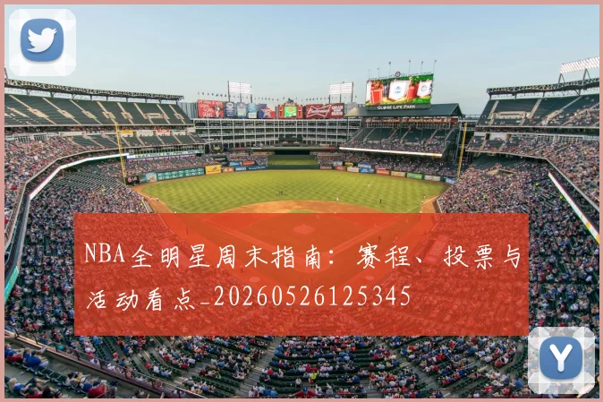 NBA全明星周末指南：赛程、投票与活动看点_20260526125345