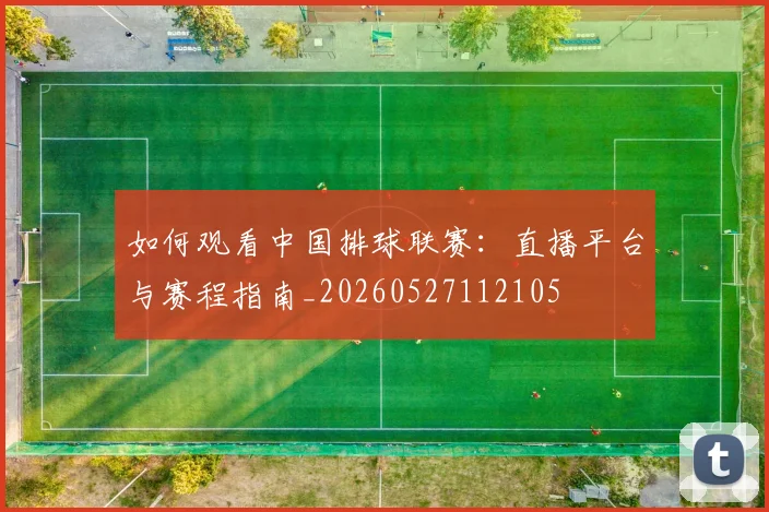 如何观看中国排球联赛：直播平台与赛程指南_20260527112105