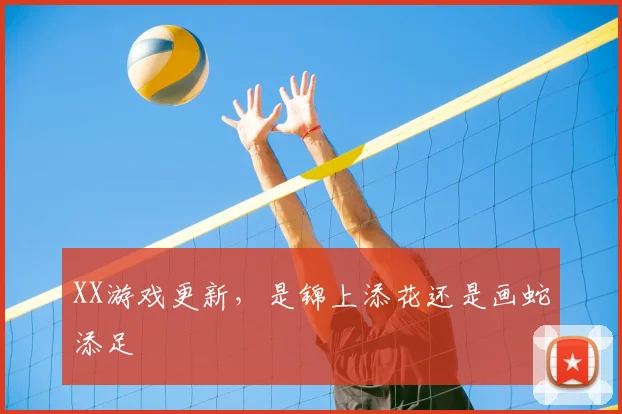 XX游戏更新，是锦上添花还是画蛇添足