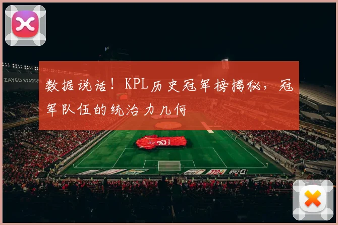 数据说话！KPL历史冠军榜揭秘，冠军队伍的统治力几何