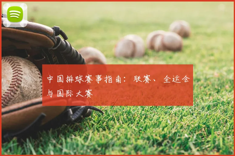 中国排球赛事指南：联赛、全运会与国际大赛