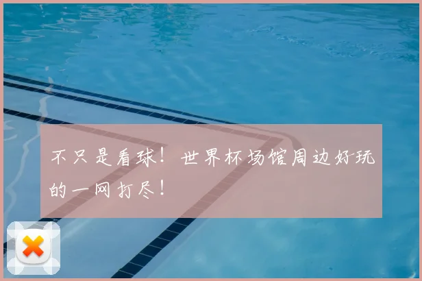 不只是看球！世界杯场馆周边好玩的一网打尽！