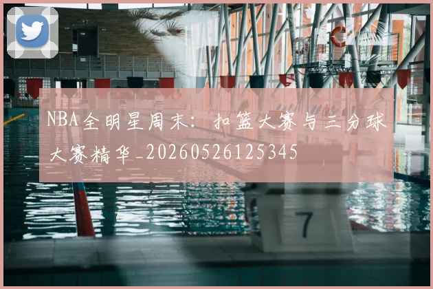 NBA全明星周末：扣篮大赛与三分球大赛精华_20260526125345