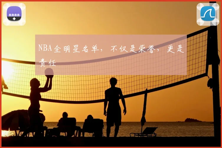 NBA全明星名单，不仅是荣誉，更是责任