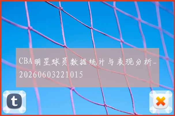 CBA明星球员数据统计与表现分析_20260603221015