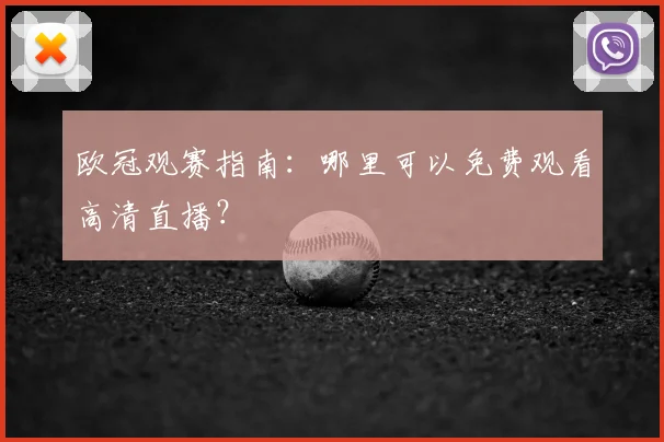 欧冠观赛指南：哪里可以免费观看高清直播？