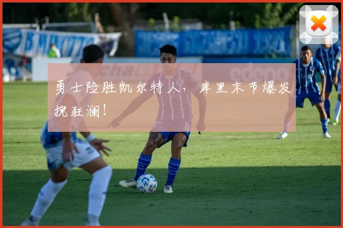 勇士险胜凯尔特人，库里末节爆发挽狂澜！