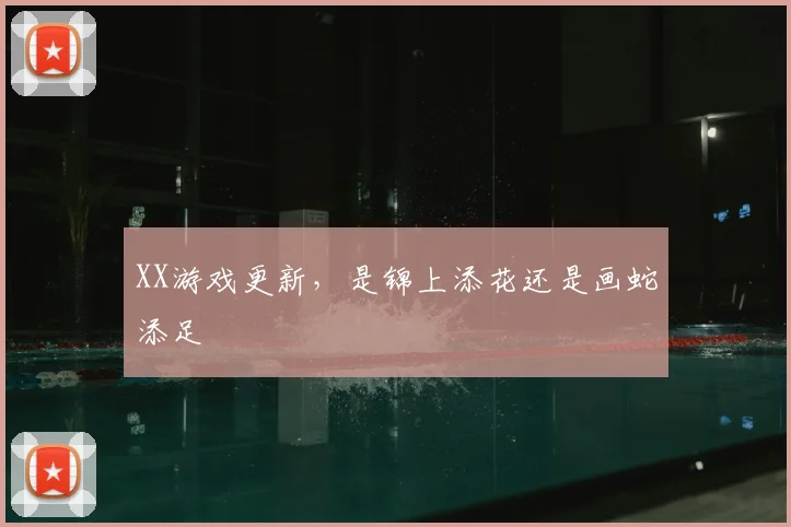XX游戏更新，是锦上添花还是画蛇添足