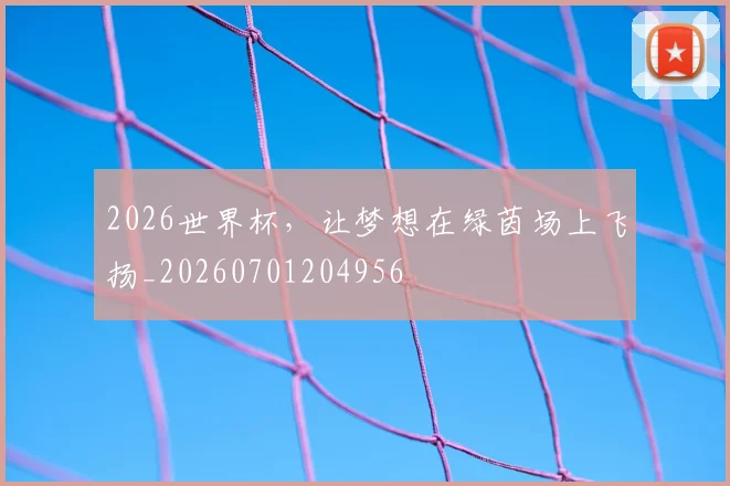 2026世界杯,让梦想在绿茵场上飞扬_20260701204956