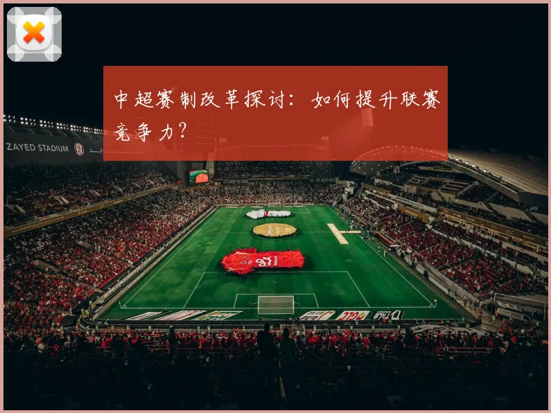 中超赛制改革探讨：如何提升联赛竞争力？