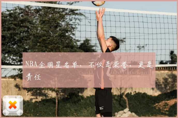 NBA全明星名单，不仅是荣誉，更是责任