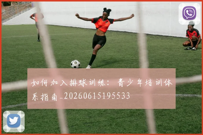 如何加入排球训练:青少年培训体系指南_20260615195533