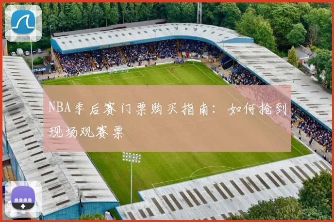 NBA季后赛门票购买指南:如何抢到现场观赛票