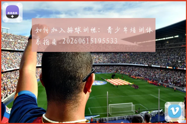如何加入排球训练：青少年培训体系指南_20260615195533