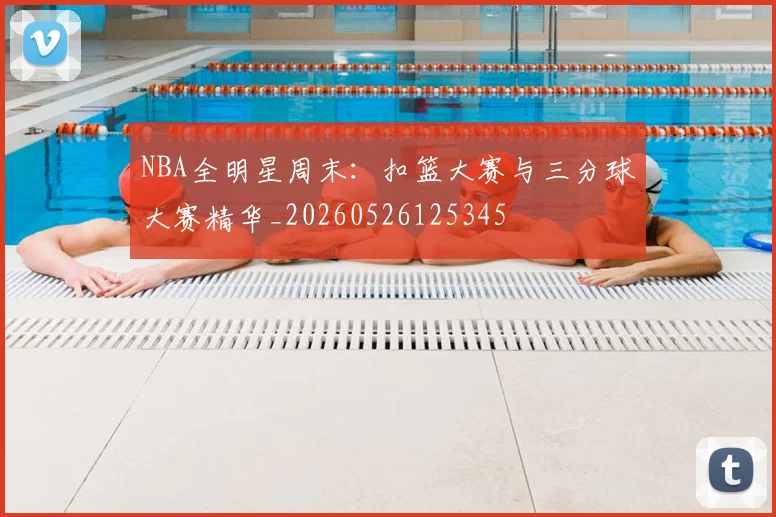 NBA全明星周末:扣篮大赛与三分球大赛精华_20260526125345
