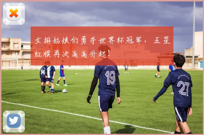 女排姑娘们勇夺世界杯冠军，五星红旗再次高高升起！