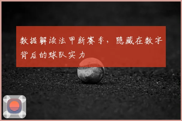 数据解读法甲新赛季,隐藏在数字背后的球队实力