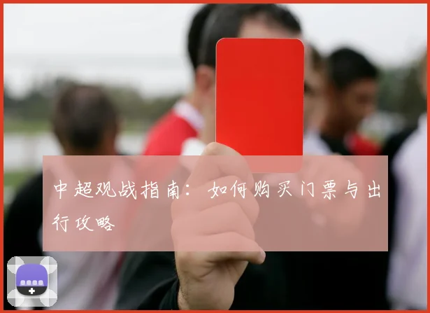 中超观战指南:如何购买门票与出行攻略
