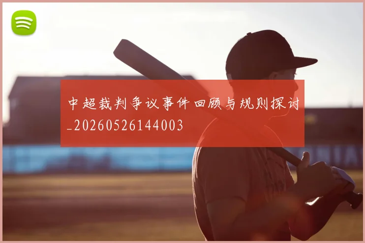 中超裁判争议事件回顾与规则探讨_20260526144003
