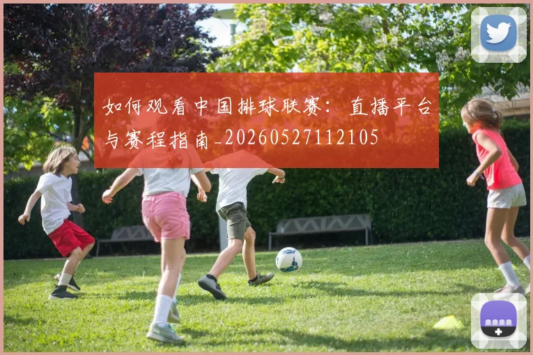 如何观看中国排球联赛：直播平台与赛程指南_20260527112105