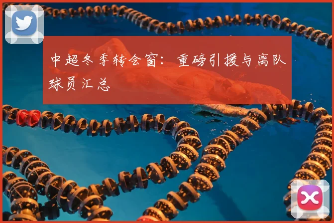 中超冬季转会窗:重磅引援与离队球员汇总