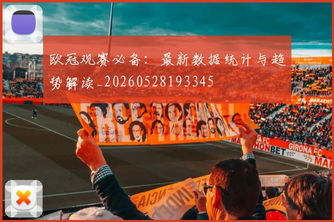 欧冠观赛必备：最新数据统计与趋势解读_20260528193345