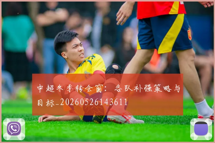 中超冬季转会窗：各队补强策略与目标_20260526143611