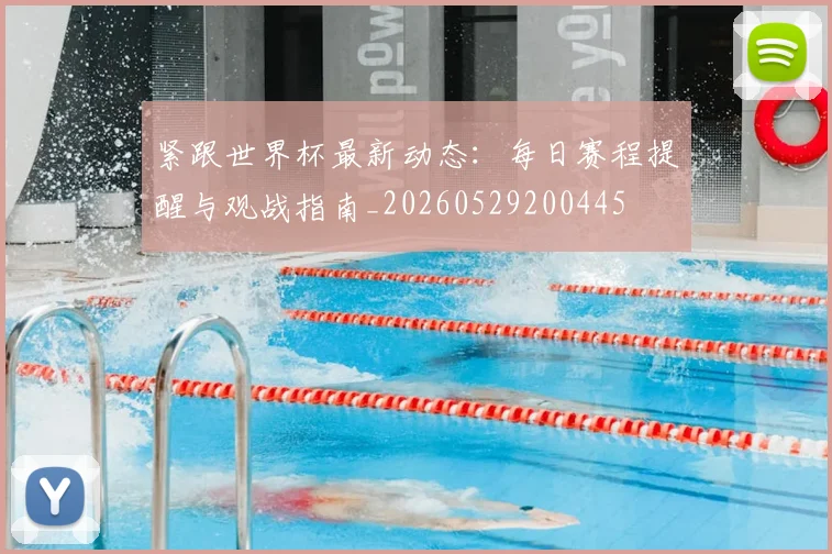紧跟世界杯最新动态：每日赛程提醒与观战指南_20260529200445