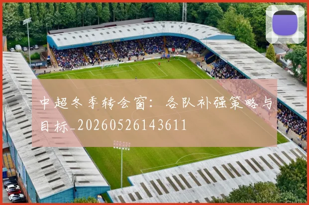中超冬季转会窗:各队补强策略与目标_20260526143611