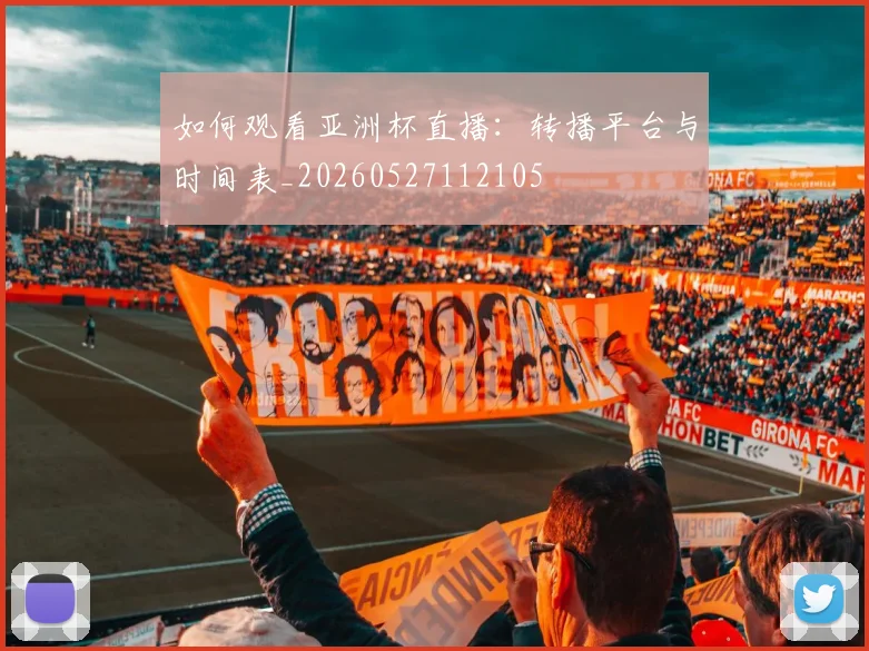 如何观看亚洲杯直播：转播平台与时间表_20260527112105
