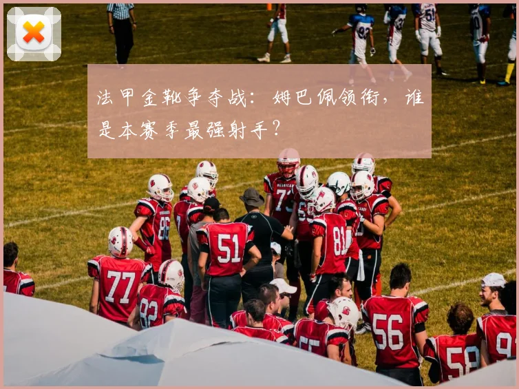 法甲金靴争夺战:姆巴佩领衔,谁是本赛季最强射手?