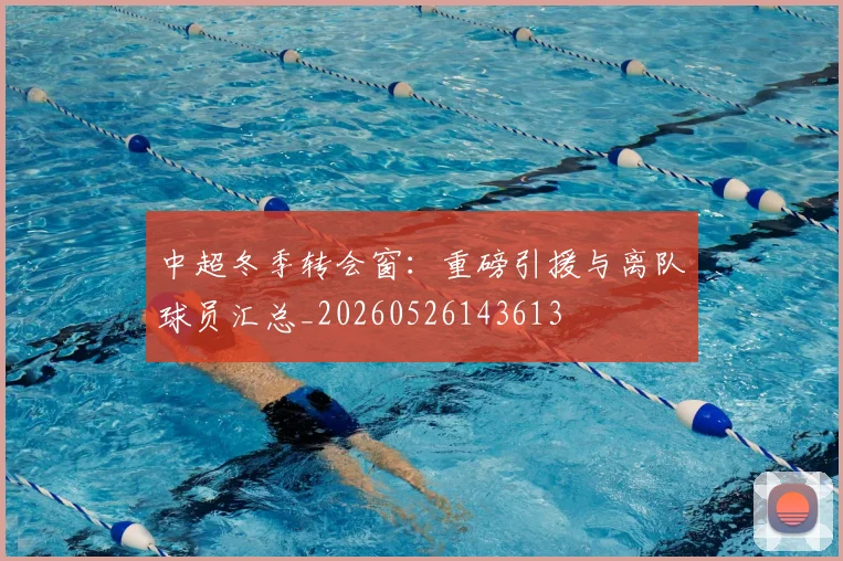 中超冬季转会窗：重磅引援与离队球员汇总_20260526143613