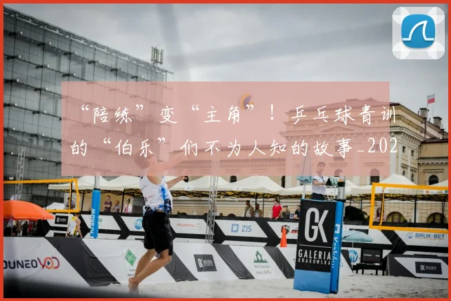 “陪练”变“主角”！乒乓球青训的“伯乐”们不为人知的故事_20260702172830