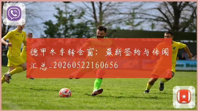 德甲冬季转会窗：最新签约与传闻汇总_20260522160656