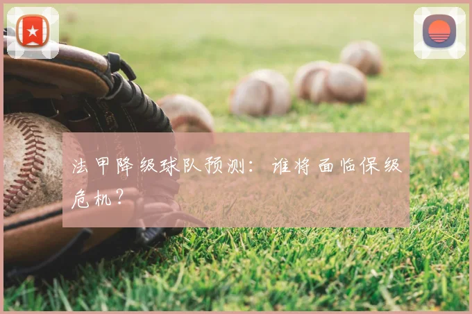 法甲降级球队预测:谁将面临保级危机?