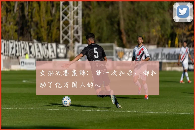 女排决赛集锦：每一次扣杀，都扣动了亿万国人的心！