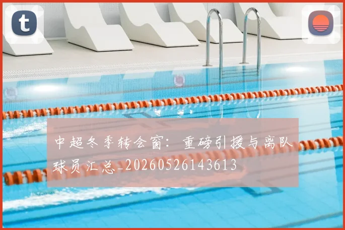 中超冬季转会窗:重磅引援与离队球员汇总_20260526143613