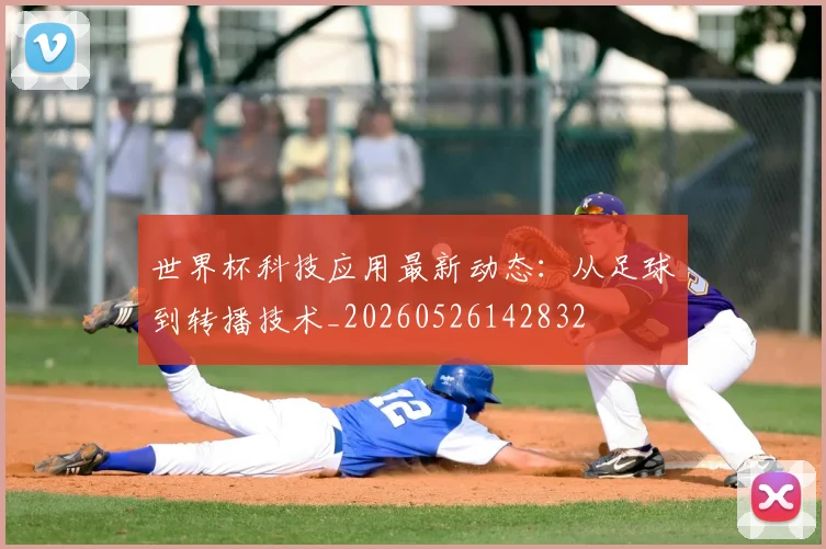 世界杯科技应用最新动态：从足球到转播技术_20260526142832
